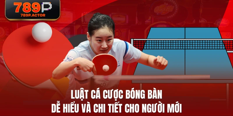 Luật Cá Cược Bóng Bàn Dễ Hiểu Và Chi Tiết Cho Người Mới