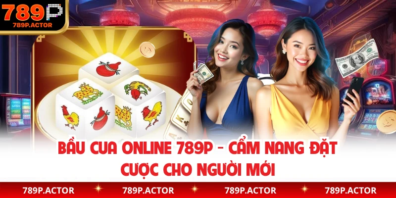 Bầu Cua Online 789P - Cẩm Nang Đặt Cược Cho Người Mới