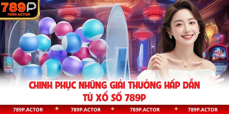 Chinh phục những giải thưởng hấp dẫn từ xổ số 789P