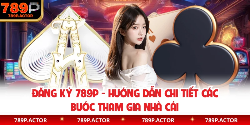 Đăng Ký 789P - Hướng Dẫn Chi Tiết Các Bước Tham Gia Nhà Cái