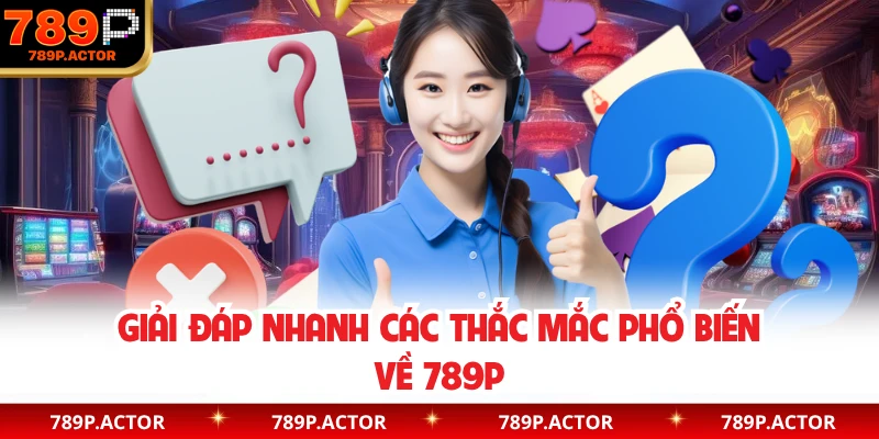 Giải đáp nhanh các thắc mắc phổ biến về 789P