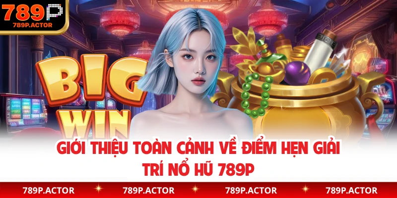 Giới thiệu toàn cảnh về điểm hẹn giải trí nổ hũ 789P