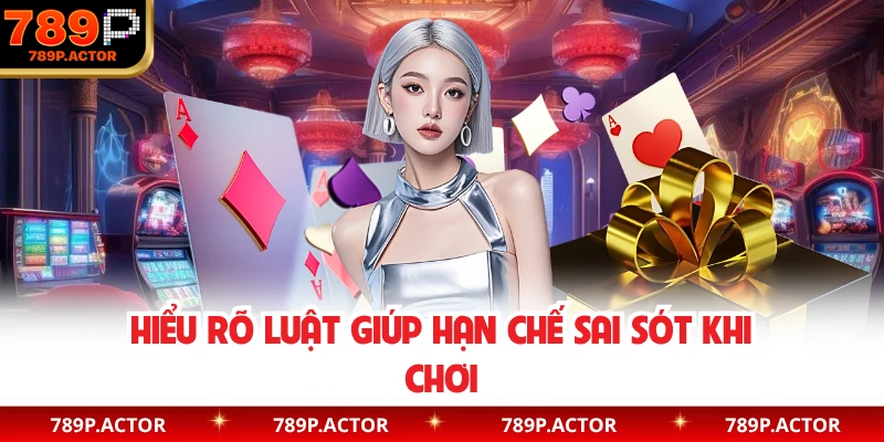 Hiểu rõ luật giúp hạn chế sai sót khi chơi