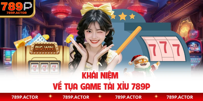 Khái niệm về tựa game Tài Xỉu 789P
