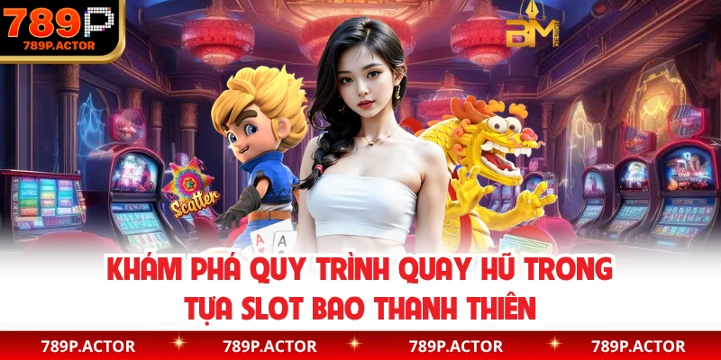 Khám phá quy trình quay hũ trong tựa slot bao thanh thiên