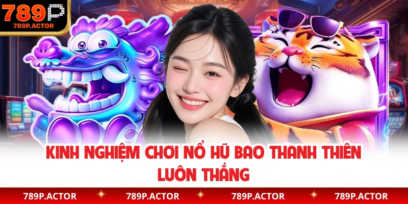 Kinh nghiệm chơi nổ hũ bao thanh thiên luôn thắng