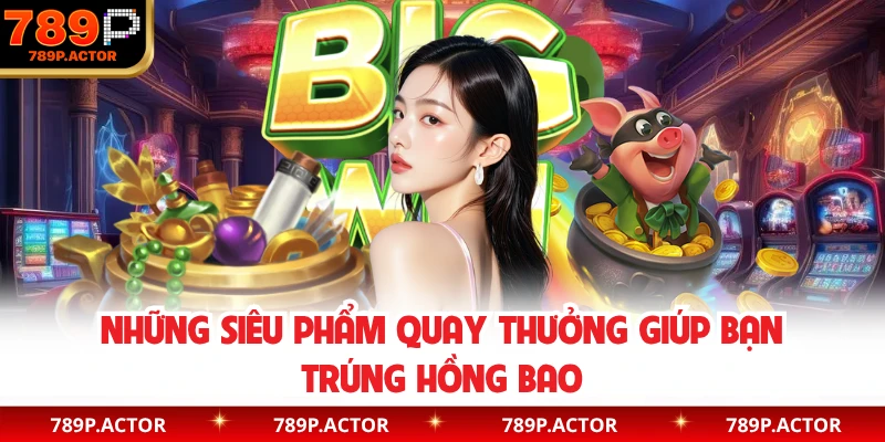 Những siêu phẩm quay thưởng giúp bạn trúng hồng bao