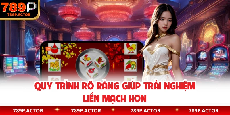Quy trình rõ ràng giúp trải nghiệm liền mạch hơn