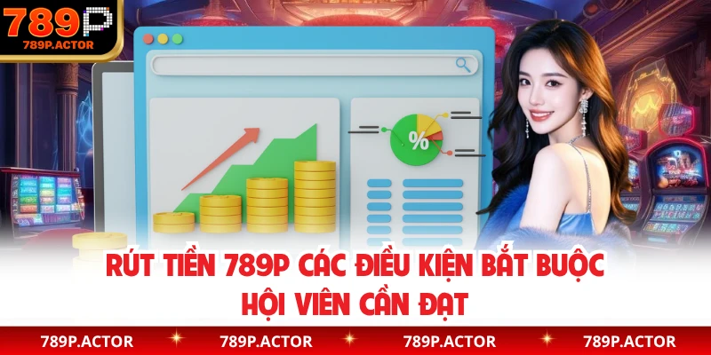 Rút tiền 789P các điều kiện bắt buộc hội viên cần đạt