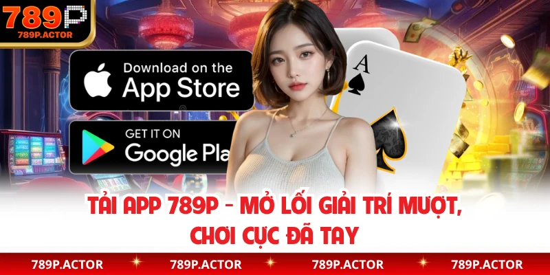Tải App 789P - Mở Lối Giải Trí Mượt, Chơi Cực Đã Tay