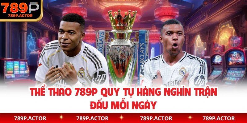 Thể thao 789P quy tụ hàng nghìn trận đấu mỗi ngày