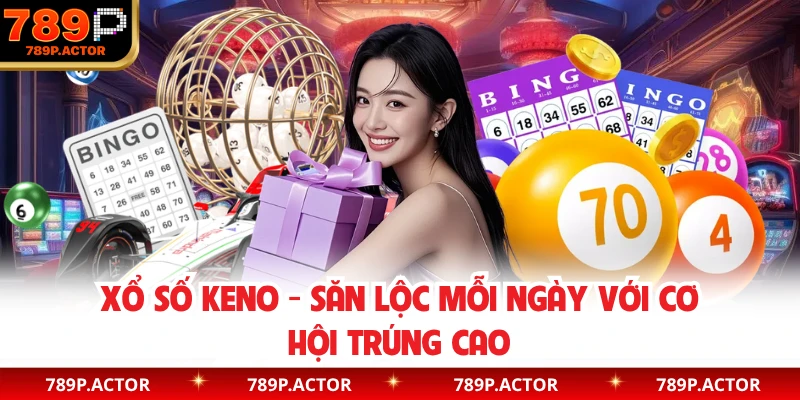 Xổ Số Keno - Săn Lộc Mỗi Ngày Với Cơ Hội Trúng Cao