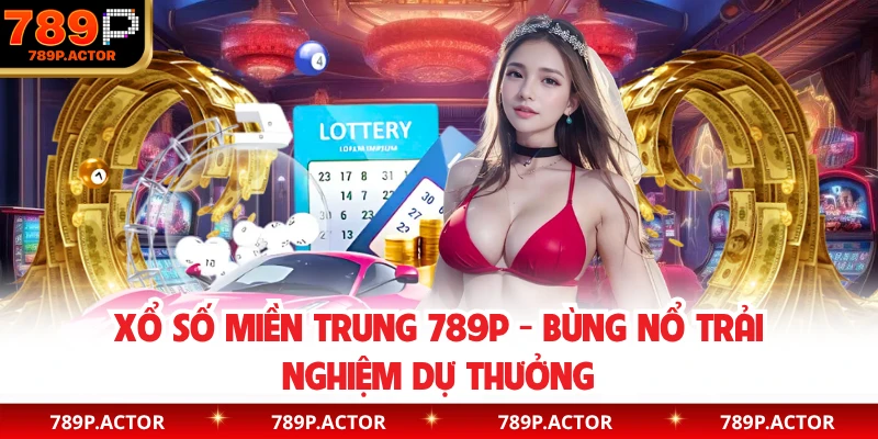 Xổ Số Miền Trung 789P - Bùng Nổ Trải Nghiệm Dự Thưởng